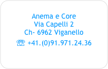 
Anema e Core
Via Capelli 2
Ch- 6962 Viganello
☏ +41.(0)91.971.24.36

