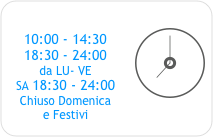 ￼
10:00 - 14:30
18:30 - 24:00
da LU- VE
SA 18:30 - 24:00
Chiuso Domenica 
e Festivi 
