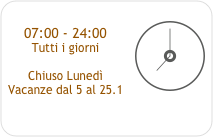 ￼
07:00 - 24:00
Tutti i giorni

Chiuso Lunedì
Vacanze dal 5 al 25.1


